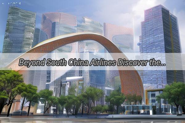 Beyond South China Airlines Discover the Hidden Gems of Guangzhous Aviation World